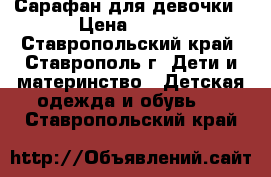 Сарафан для девочки › Цена ­ 350 - Ставропольский край, Ставрополь г. Дети и материнство » Детская одежда и обувь   . Ставропольский край